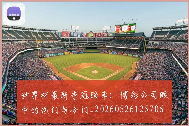 世界杯最新夺冠赔率：博彩公司眼中的热门与冷门_20260526125706