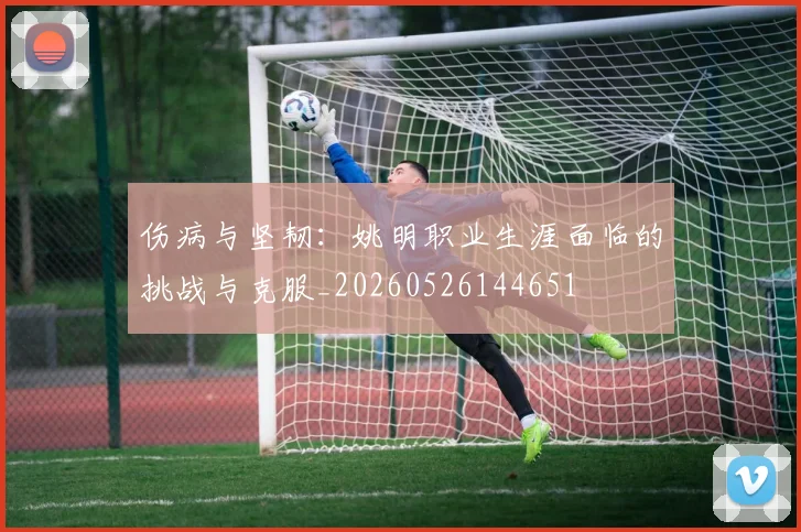 伤病与坚韧：姚明职业生涯面临的挑战与克服_20260526144651