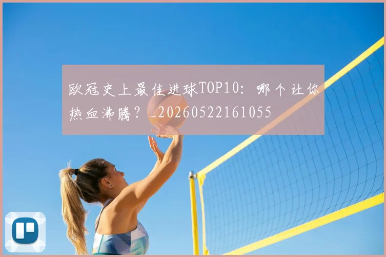 欧冠史上最佳进球TOP10:哪个让你热血沸腾?_20260522161055