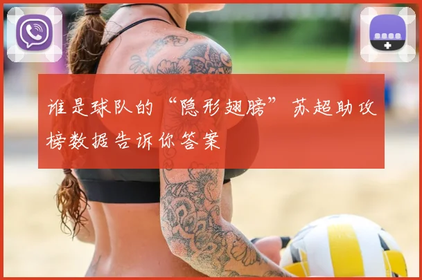 谁是球队的“隐形翅膀”苏超助攻榜数据告诉你答案