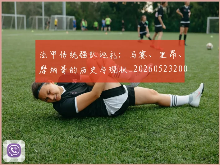 法甲传统强队巡礼：马赛、里昂、摩纳哥的历史与现状_20260523200107_20260609232712