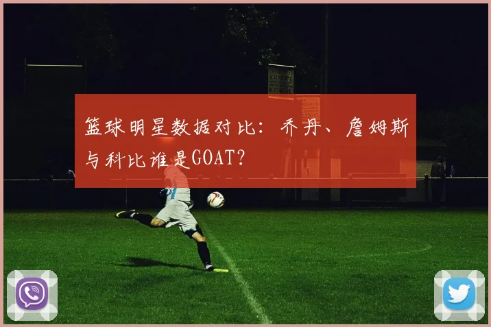 篮球明星数据对比：乔丹、詹姆斯与科比谁是GOAT？
