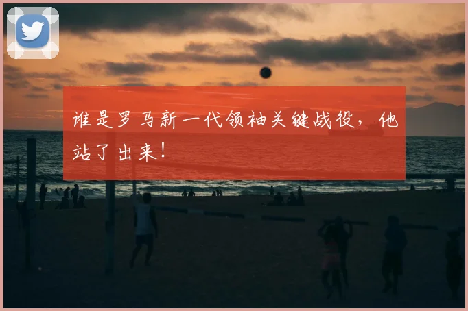 谁是罗马新一代领袖关键战役，他站了出来！